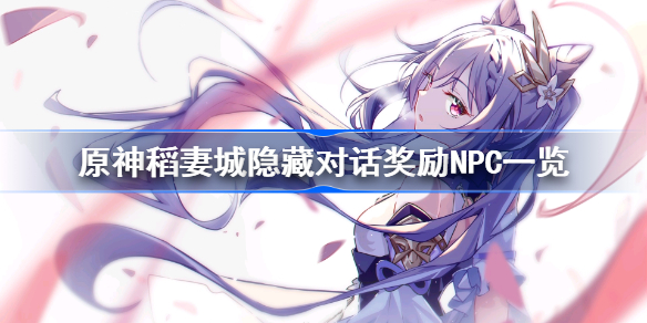 原神稻妻城隐藏对话奖励NPC一览-原神稻妻城有哪些NPC有隐藏对话奖励