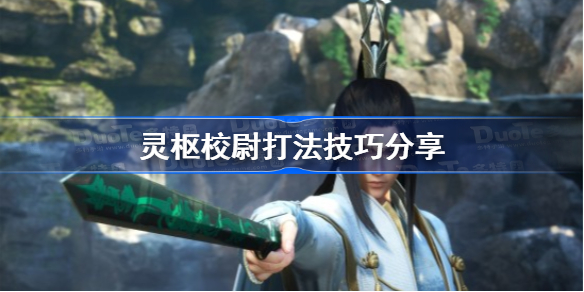 仙剑奇侠传7灵枢校尉怎么打-仙剑七灵枢校尉打法技巧分享