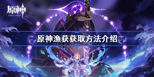 原神渔获获取方法介绍-原神渔获怎么获得