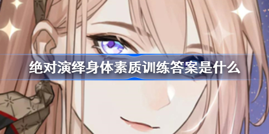 绝对演绎身体素质训练答案是什么-身体素质训练答案分享