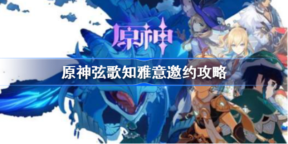原神弦歌知雅意邀约怎么做-原神弦歌知雅意邀约攻略