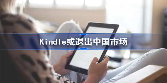 Kindle大面积缺货是怎么回事-Kindle或退出中国市场