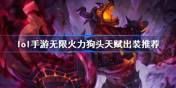 英雄联盟手游无限火力狗头怎么出装-lol手游无限火力狗头天赋出装推荐