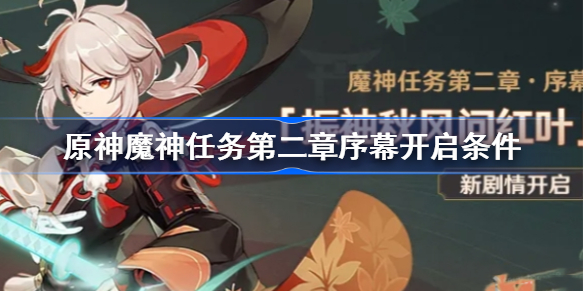原神魔神任务第二章序幕怎么开-原神魔神任务第二章序幕开启攻略