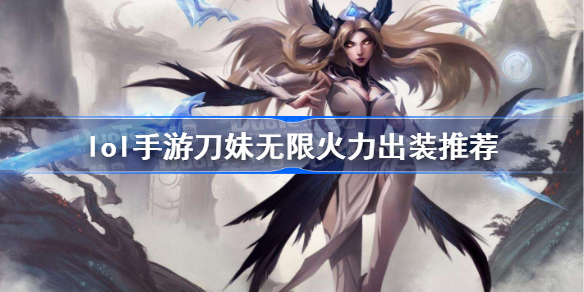 英雄联盟手游刀妹无限火力怎么玩-lol手游刀妹无限火力出装推荐