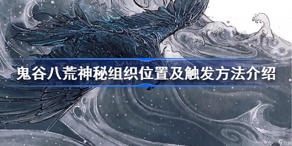 鬼谷八荒神秘组织在哪里-鬼谷八荒神秘组织怎么触发