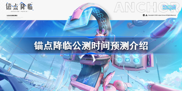 锚点降临什么时候公测-锚点降临公测时间预测介绍