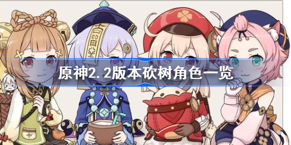 原神2.2版本砍树角色一览-原神2.2版本砍树角色怎么选