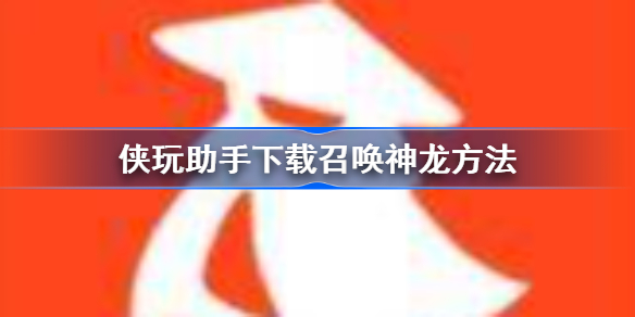 侠玩助手怎么下载召唤神龙-侠玩助手下载召唤神龙方法