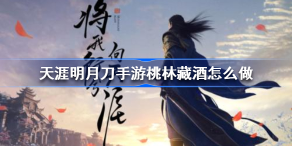 天涯明月刀手游桃林藏酒怎么做-天涯明月刀手游桃林藏酒攻略