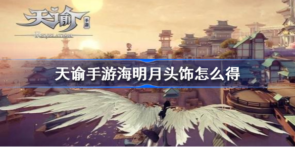 天谕手游海明月头饰怎么得-天谕手游海明月头饰获得方法