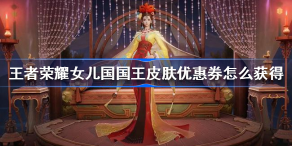 王者荣耀女儿国国王皮肤优惠券怎么获得-王者荣耀女儿国国王皮肤优惠券获得方法