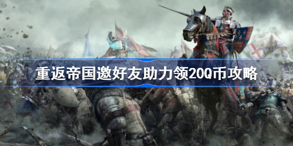 重返帝国20Q币怎么获得-重返帝国邀好友助力领20Q币攻略