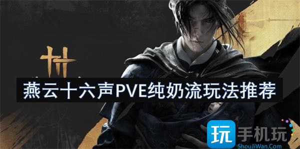 燕云十六声PVE纯奶流怎么玩-PVE纯奶流玩法推荐
