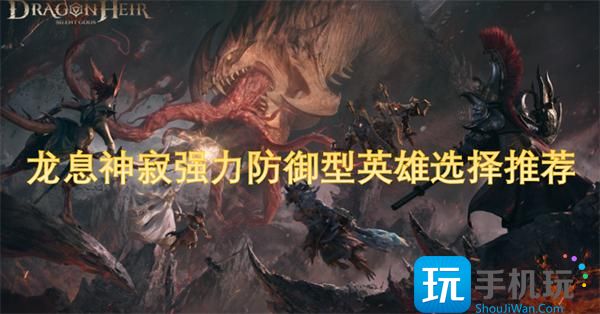 龙息神寂强力防御型英雄选择推荐 -