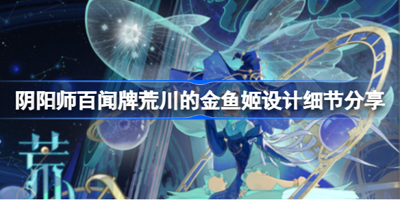阴阳师百闻牌荒川的金鱼姬设计细节分享-荒川的金鱼姬怎么样
