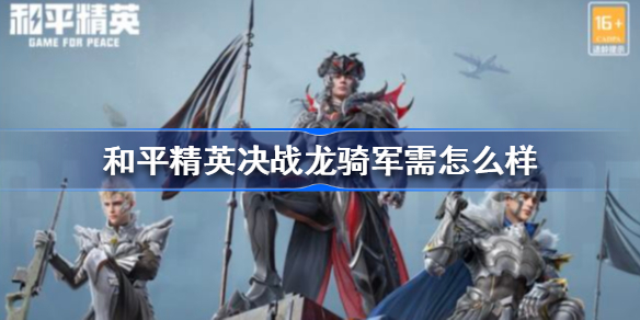和平精英决战龙骑军需怎么样-和平精英决战龙骑军需获取方式