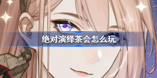 绝对演绎茶会怎么玩-茶会图文教程