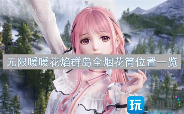无限暖暖花焰群岛烟花筒在哪-花焰群岛全烟花筒位置一览