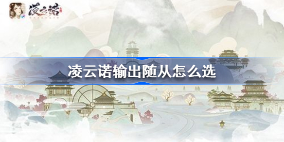 凌云诺输出随从怎么选-凌云诺输出随从推荐