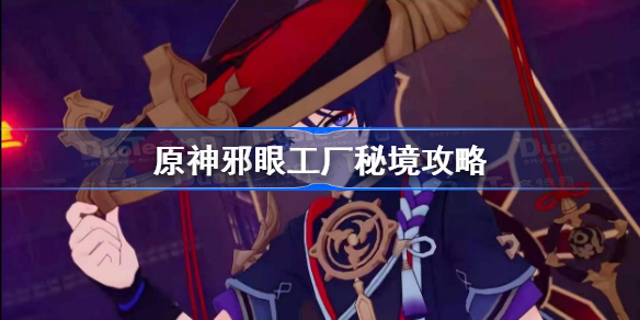 原神邪眼工厂秘境怎么过-原神邪眼工厂秘境攻略