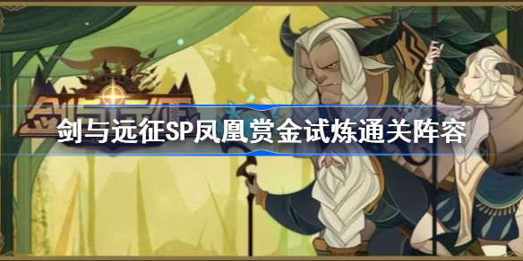 剑与远征SP凤凰赏金试炼怎么过 剑与远征SP凤凰赏金试炼通关阵容怎么过-剑与远征SP凤凰赏金试炼通关阵容