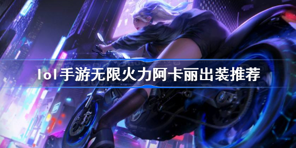 英雄联盟手游无限火力阿卡丽怎么出装-lol手游无限火力阿卡丽出装推荐