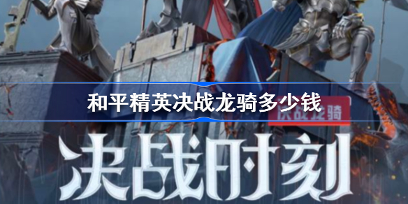 和平精英决战龙骑多少钱-和平精英决战龙骑价格介绍