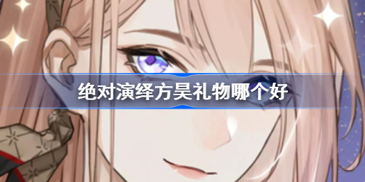 绝对演绎方昊礼物哪个好-方昊礼物攻略