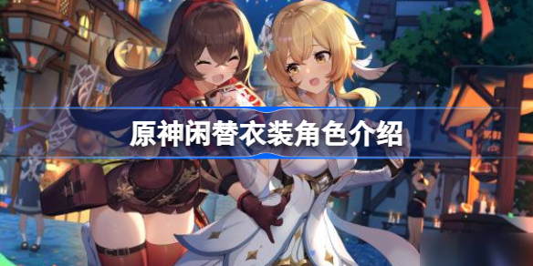 原神更改了哪些角色-原神闲替衣装角色介绍