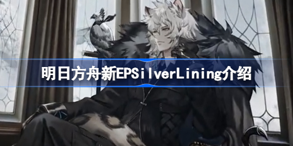 明日方舟新EP有什么内容-明日方舟新EPSilverLining介绍