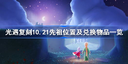 光遇复刻10.21先祖位置及兑换物品一览-10.21复刻先祖位置在哪