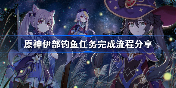 原神伊部钓鱼任务完成流程分享-原神伊部钓鱼任务怎么做