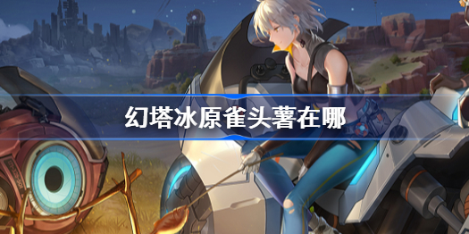 幻塔冰原雀头薯在哪-冰原雀头薯全收集位置介绍