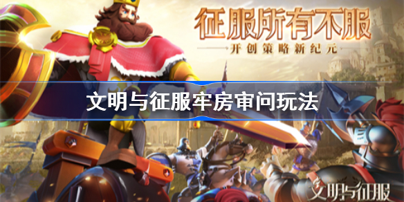 文明与征服牢房审问玩法-文明与征服牢房审问怎么玩