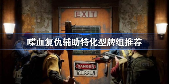 喋血复仇辅助怎么玩-喋血复仇辅助特化型牌组推荐