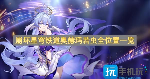 崩坏星穹铁道奥赫玛若虫全位置一览 -