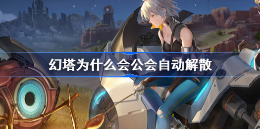 幻塔为什么会公会自动解散-公会自动解散原因介绍