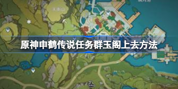 原神申鹤传说任务群玉阁上去方法-原神申鹤传说任务群玉阁怎么上去