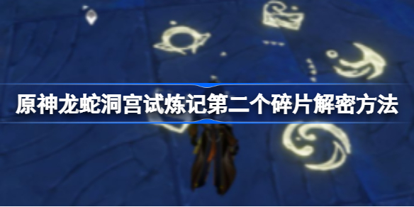 原神龙蛇洞宫试炼记第二个碎片怎么解密-第二个碎片解密方法