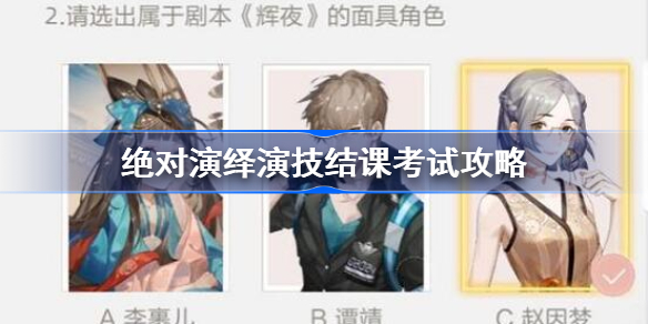 绝对演绎演技结课考试攻略-绝对演绎演技结课考试答案是什么