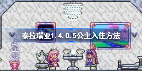 泰拉瑞亚1.4.0.5公主入住方法-泰拉瑞亚1.4.0.5有公主吗