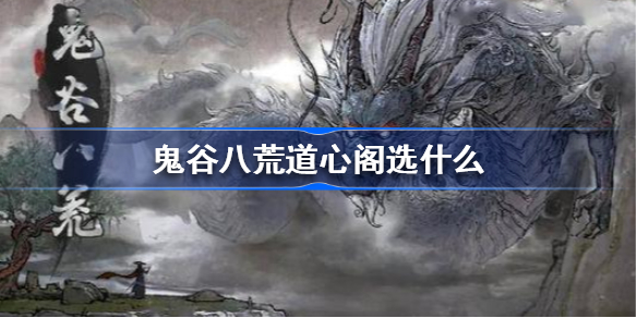 鬼谷八荒道心阁选什么-鬼谷八荒道心阁选择推荐