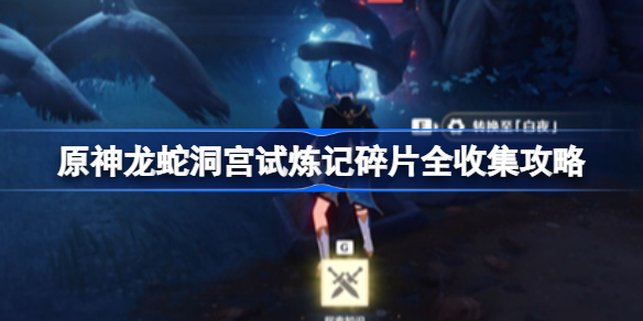 原神龙蛇洞宫试炼记碎片怎么收集-龙蛇洞宫试炼记碎片全收集攻略