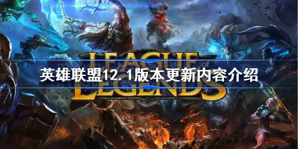 英雄联盟12.1版本更新内容介绍-英雄联盟12.1版本更新了什么