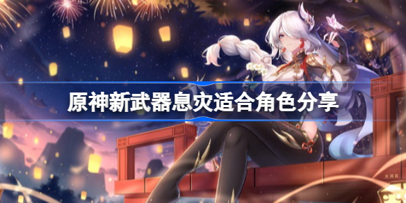 原神新武器息灾适合角色分享-原神性武器息灾怎么样