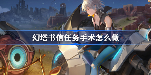 幻塔书信任务手术怎么做-书信任务手术攻略