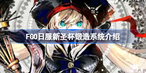 FGO日服新圣杯锻造系统该怎么使用-FGO日服新圣杯锻造系统介绍