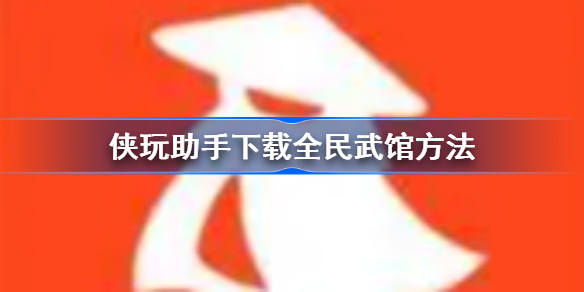 侠玩助手怎么下载全民武馆-侠玩助手下载全民武馆方法