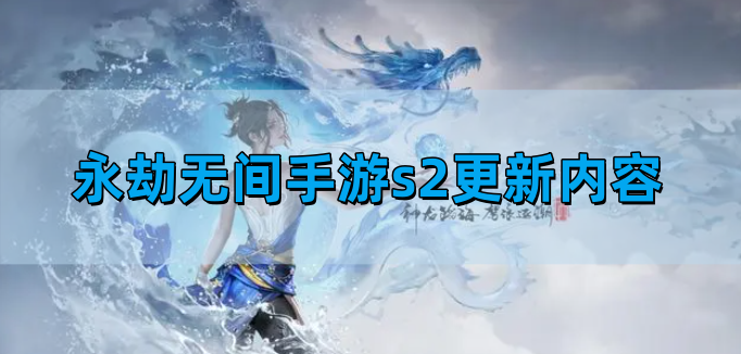 永劫无间手游s2更新了什么-s2更新内容一览